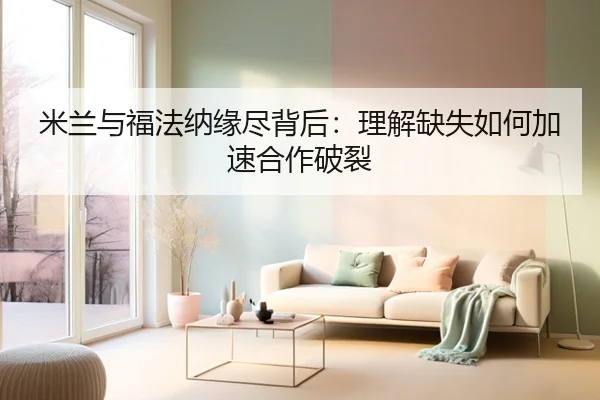 米兰与福法纳缘尽背后：理解缺失如何加速合作破裂