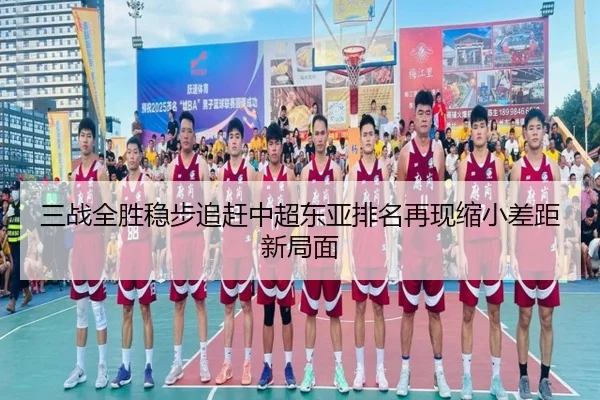 三战全胜稳步追赶中超东亚排名再现缩小差距新局面